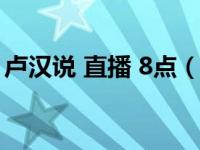 卢汉说 直播 8点（今日卢汉倾心上午茶直播）