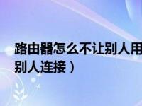 路由器怎么不让别人用wifi（今日怎么设置无线路由器不让别人连接）