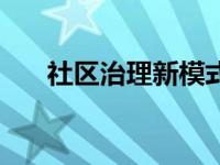 社区治理新模式（今日社区治理模式）