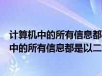 计算机中的所有信息都以二进制表示的原因是（今日计算机中的所有信息都是以二进制方式表示的主要理由是）