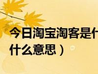 今日淘宝淘客是什么意思呀（今日淘宝淘客是什么意思）