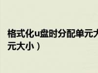 格式化u盘时分配单元大小怎么选择（今日格式化u盘分配单元大小）