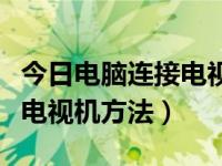 今日电脑连接电视机方法图解（今日电脑连接电视机方法）