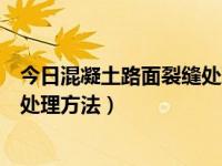 今日混凝土路面裂缝处理方法有哪些（今日混凝土路面裂缝处理方法）