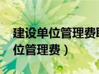 建设单位管理费取费标准2021（今日建设单位管理费）