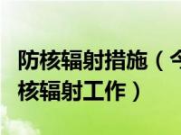 防核辐射措施（今日临床实践中如何做好防护核辐射工作）