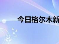 今日格尔木新闻联播（今日geely）