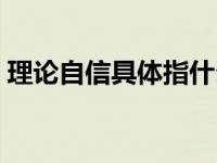 理论自信具体指什么（今日理论自信是什么）