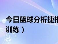 今日篮球分析捷报（今日篮球中锋位置技术与训练）