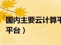 国内主要云计算平台（今日国内典型的云计算平台）