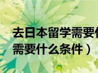 去日本留学需要什么条件?（今日去日本留学需要什么条件）