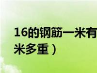 16的钢筋一米有多少斤（今日十六的钢筋一米多重）