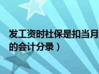 发工资时社保是扣当月还是上个月的（今日发工资和扣社保的会计分录）