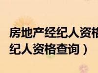 房地产经纪人资格证查询系统（今日房地产经纪人资格查询）