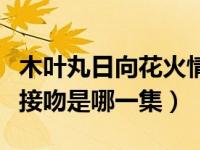 木叶丸日向花火情头（今日日向花火和木叶丸接吻是哪一集）