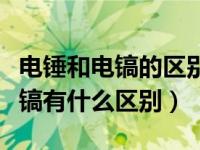 电锤和电镐的区别及使用方法（今日电锤跟电镐有什么区别）