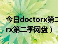 今日doctorx第二季网盘中文版（今日doctorx第二季网盘）