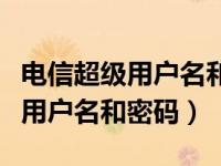 电信超级用户名和密码是什么（今日电信超级用户名和密码）