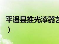 平遥县推光漆器艺术学会（今日平遥推光漆器）