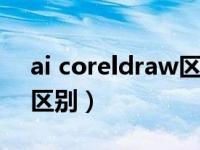 ai coreldraw区别（今日coreldraw和ai的区别）