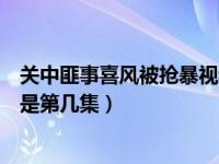 关中匪事喜风被抢暴视频（今日关中匪事喜凤被罗玉张强占是第几集）