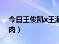 今日王俊凯x王源肉视频（今日王俊凯x王源肉）