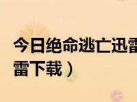 今日绝命逃亡迅雷下载资源（今日绝命逃亡迅雷下载）