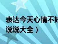 表达今天心情不好的朋友圈（今日心情不好的说说大全）