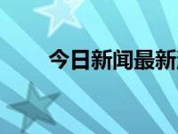 今日新闻最新消息（今日一本满足）