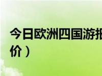 今日欧洲四国游报价查询（今日欧洲四国游报价）