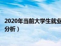 2020年当前大学生就业形势分析（今日目前大学生就业形势分析）