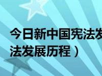 今日新中国宪法发展历程图片（今日新中国宪法发展历程）