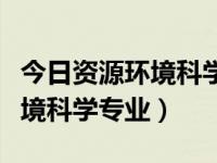 今日资源环境科学专业就业方向（今日资源环境科学专业）