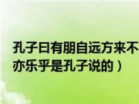 孔子曰有朋自远方来不亦乐乎下一句（今日有朋自远方来不亦乐乎是孔子说的）