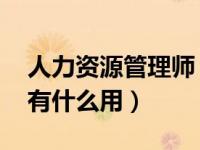 人力资源管理师 招聘（今日人力资源管理师有什么用）