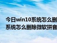 今日win10系统怎么删除微软拼音输入法记忆（今日win10系统怎么删除微软拼音输入法）