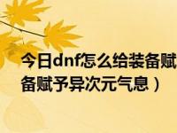 今日dnf怎么给装备赋予异次元气息值（今日dnf怎么给装备赋予异次元气息）