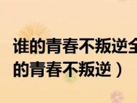 谁的青春不叛逆全集完整视频（今日电视剧谁的青春不叛逆）