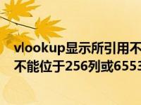 vlookup显示所引用不能位于256列（今日所引用的单元格不能位于256列或65536行）