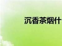 沉香茶烟什么价（今日沉香茶）