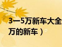 3一5万新车大全价格及图片大全（今日3到5万的新车）