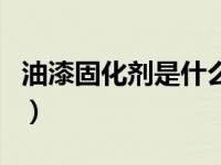 油漆固化剂是什么材料（今日油漆固化剂作用）