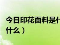 今日印花面料是什么材质的（今日印花面料是什么）