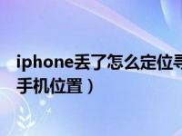 iphone丢了怎么定位寻找（今日iphone手机丢了怎么定位手机位置）