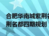 合肥华南城紫荆名都4期（今日合肥华南城紫荆名都四期规划）