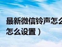 最新微信铃声怎么设置在哪里（今日微信铃声怎么设置）