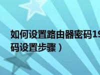 如何设置路由器密码192.168.1.1（今日如何设置路由器密码设置步骤）