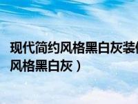 现代简约风格黑白灰装修效果图客厅2020款（今日现代简约风格黑白灰）