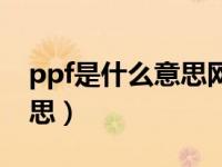 ppf是什么意思网络用语（今日ppf是什么意思）