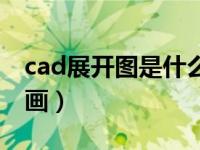 cad展开图是什么意思（今日cad展开图怎么画）